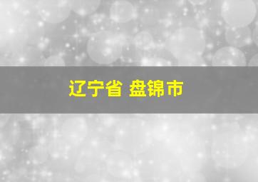 辽宁省 盘锦市